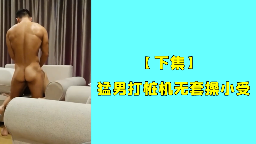 【下集】猛男打樁機無套操小受，滿滿的精液灌入嫩菊