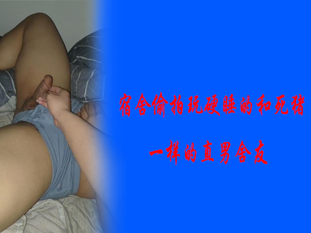 《免費》宿舍偷拍玩硬睡的和死豬一樣的直男舍友