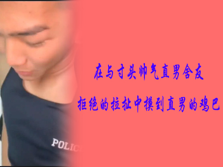 《免費》在與寸頭帥氣直男舍友拒絕的拉扯中摸到直男的雞巴